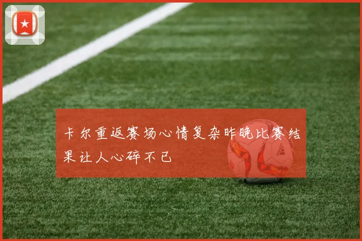 卡尔重返赛场心情复杂昨晚比赛结果让人心碎不已