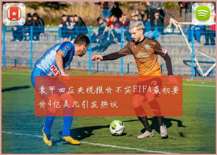 袁甲回应央视报价不实FIFA最初要价4亿美元引发热议