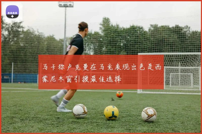 马卡称卢克曼在马竞表现出色是西蒙尼冬窗引援最佳选择