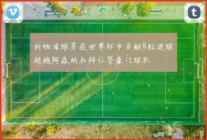 利物浦球员在世界杯中贡献8粒进球超越阿森纳和拜仁等豪门球队