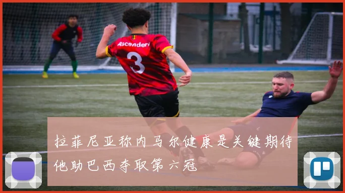 拉菲尼亚称内马尔健康是关键期待他助巴西夺取第六冠