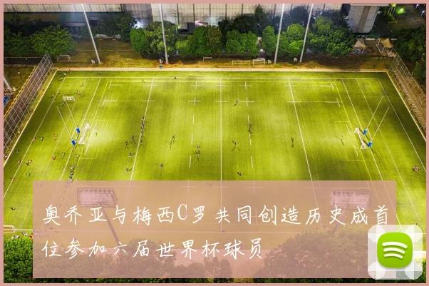 奥乔亚与梅西C罗共同创造历史成首位参加六届世界杯球员